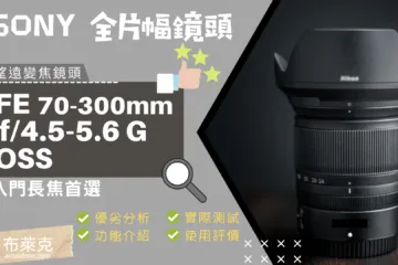 入門長焦首選 Sony FE 70-300mm f/4.5-5.6 G OSS 優劣分析與使用評價